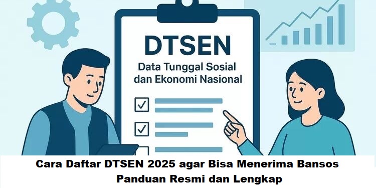 Cara Daftar DTSEN 2025 Agar Mendapat Bansos: Panduan Resmi dan Lengkap Terbaru